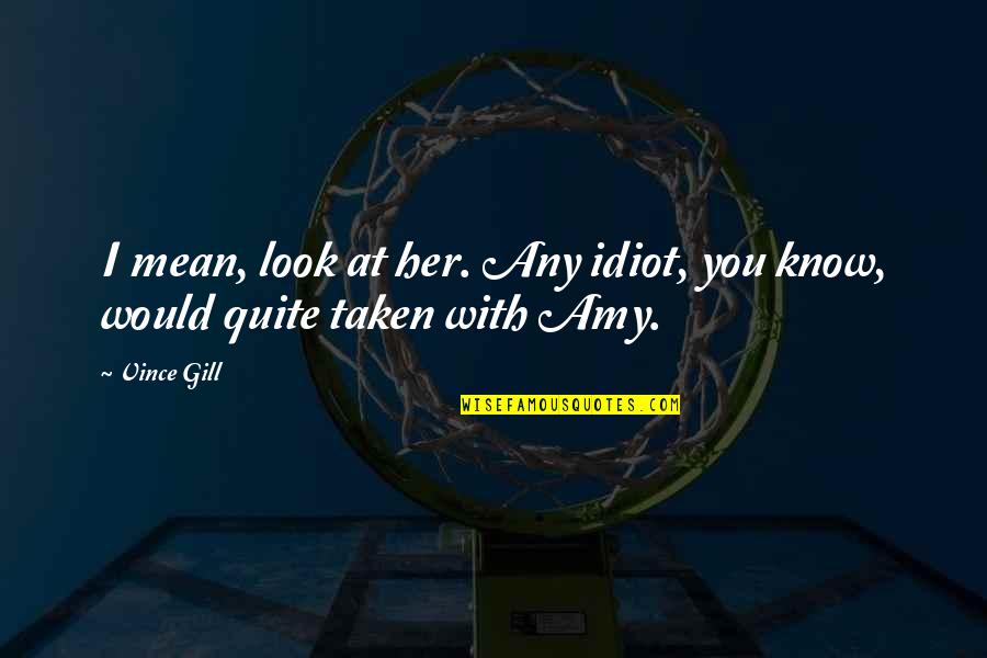 Juntas Homocineticas Quotes By Vince Gill: I mean, look at her. Any idiot, you