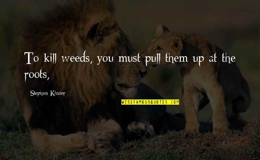 Juntos Ao Luar Quotes By Stephen Kinzer: To kill weeds, you must pull them up Juntos Ao Luar Quotes By Stephen Kinzer: To kill weeds, you must pull them up