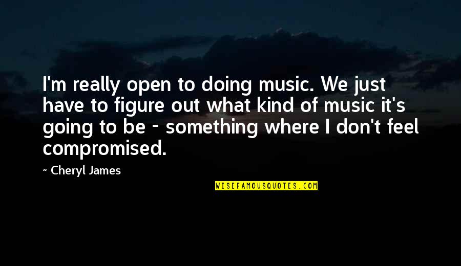 Junyent Gerard Quotes By Cheryl James: I'm really open to doing music. We just Junyent Gerard Quotes By Cheryl James: I'm really open to doing music. We just