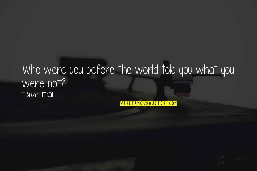Juoduju Quotes By Bryant McGill: Who were you before the world told you Juoduju Quotes By Bryant McGill: Who were you before the world told you