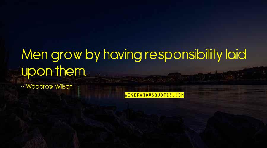 Juoduju Quotes By Woodrow Wilson: Men grow by having responsibility laid upon them. Juoduju Quotes By Woodrow Wilson: Men grow by having responsibility laid upon them.