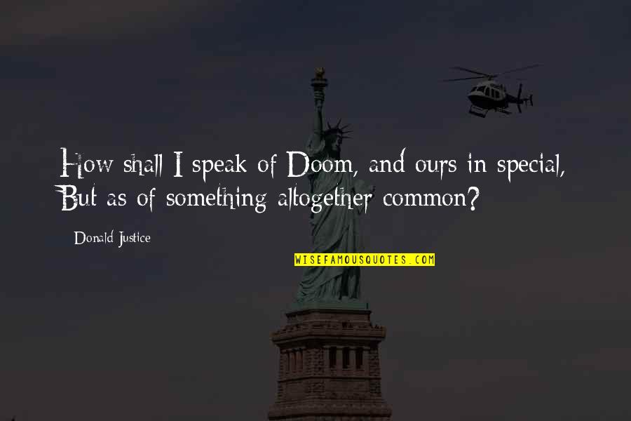 Juodukas Quotes By Donald Justice: How shall I speak of Doom, and ours Juodukas Quotes By Donald Justice: How shall I speak of Doom, and ours