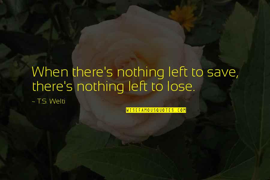 Juong Li Quotes By T.S. Welti: When there's nothing left to save, there's nothing