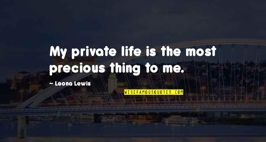 Juose Quotes By Leona Lewis: My private life is the most precious thing Juose Quotes By Leona Lewis: My private life is the most precious thing