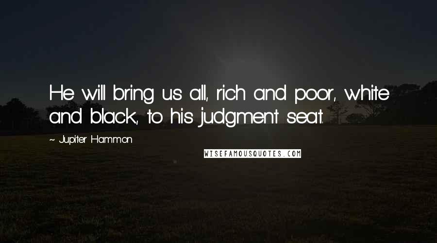 Jupiter Hammon quotes: He will bring us all, rich and poor, white and black, to his judgment seat.