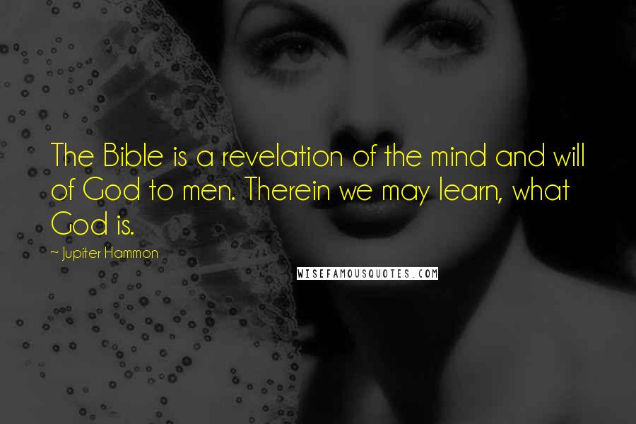 Jupiter Hammon quotes: The Bible is a revelation of the mind and will of God to men. Therein we may learn, what God is.