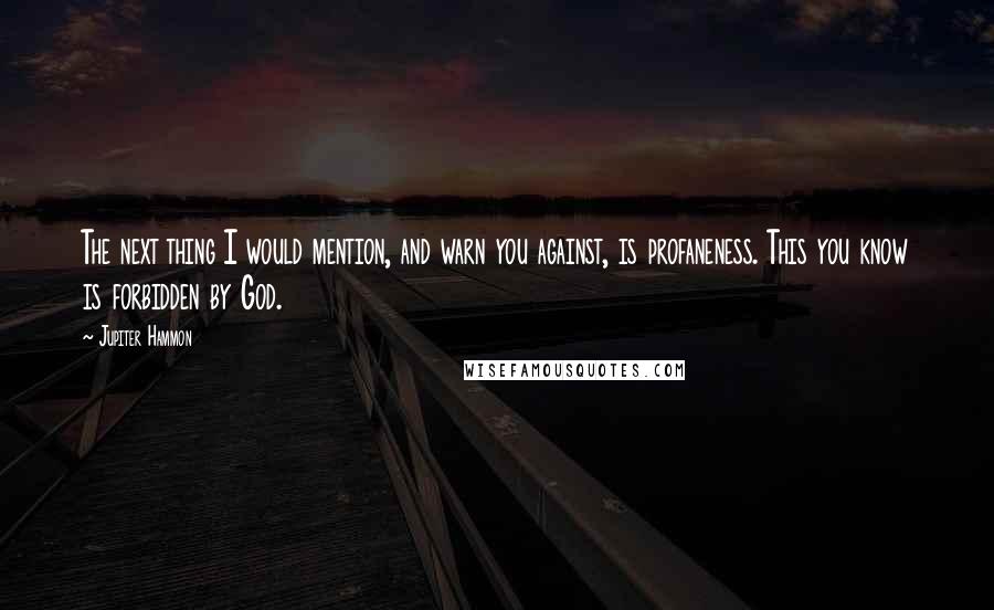 Jupiter Hammon quotes: The next thing I would mention, and warn you against, is profaneness. This you know is forbidden by God.