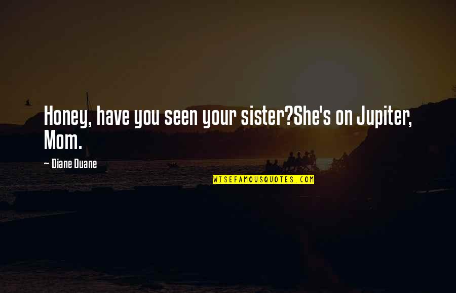 Jupiter's Quotes By Diane Duane: Honey, have you seen your sister?She's on Jupiter, Jupiter's Quotes By Diane Duane: Honey, have you seen your sister?She's on Jupiter,