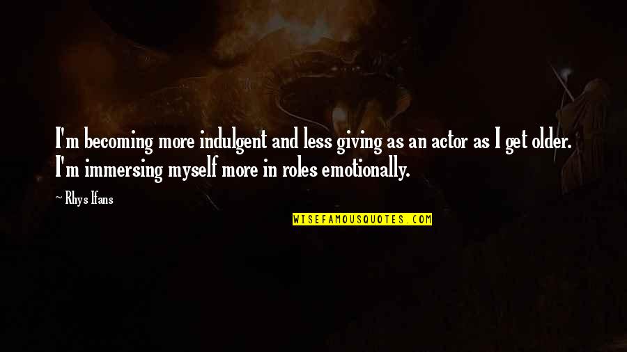Jurang Digital Quotes By Rhys Ifans: I'm becoming more indulgent and less giving as Jurang Digital Quotes By Rhys Ifans: I'm becoming more indulgent and less giving as