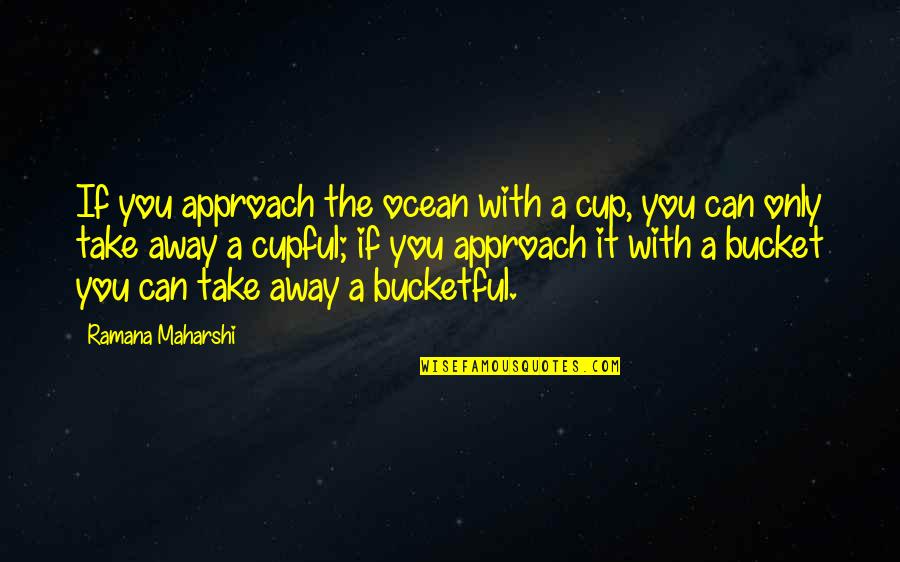 Juranoid Quotes By Ramana Maharshi: If you approach the ocean with a cup,