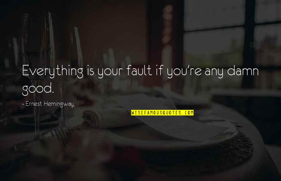 Jurantis Quotes By Ernest Hemingway,: Everything is your fault if you're any damn Jurantis Quotes By Ernest Hemingway,: Everything is your fault if you're any damn