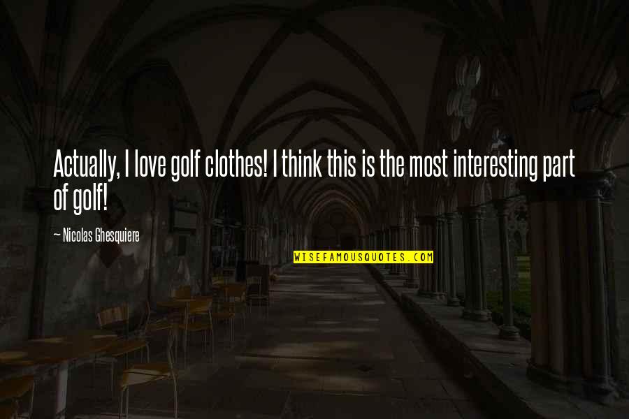 Jurat Quotes By Nicolas Ghesquiere: Actually, I love golf clothes! I think this Jurat Quotes By Nicolas Ghesquiere: Actually, I love golf clothes! I think this