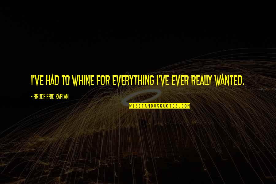 Jurate Ir Quotes By Bruce Eric Kaplan: I've had to whine for everything I've ever