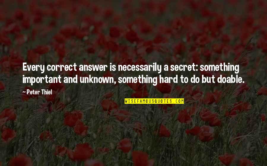Jurbala Brian Quotes By Peter Thiel: Every correct answer is necessarily a secret: something Jurbala Brian Quotes By Peter Thiel: Every correct answer is necessarily a secret: something