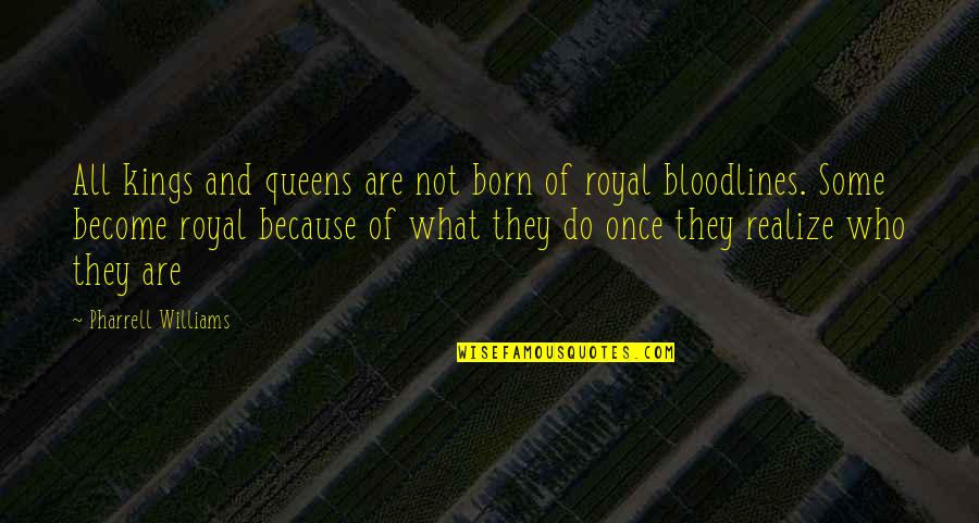 Jurbala Thomas Quotes By Pharrell Williams: All kings and queens are not born of Jurbala Thomas Quotes By Pharrell Williams: All kings and queens are not born of