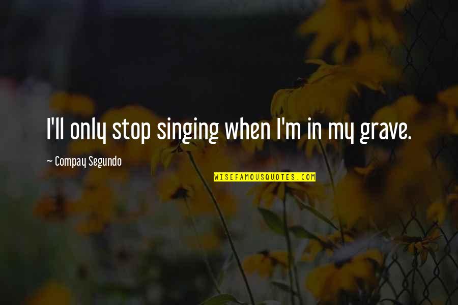 Jurda Parem Quotes By Compay Segundo: I'll only stop singing when I'm in my Jurda Parem Quotes By Compay Segundo: I'll only stop singing when I'm in my