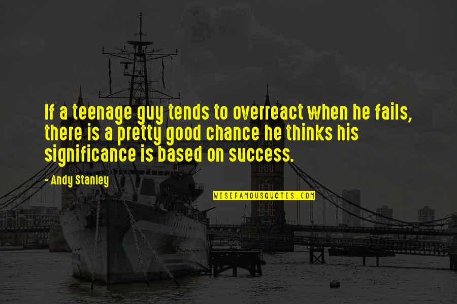 Jurden Chick Quotes By Andy Stanley: If a teenage guy tends to overreact when Jurden Chick Quotes By Andy Stanley: If a teenage guy tends to overreact when
