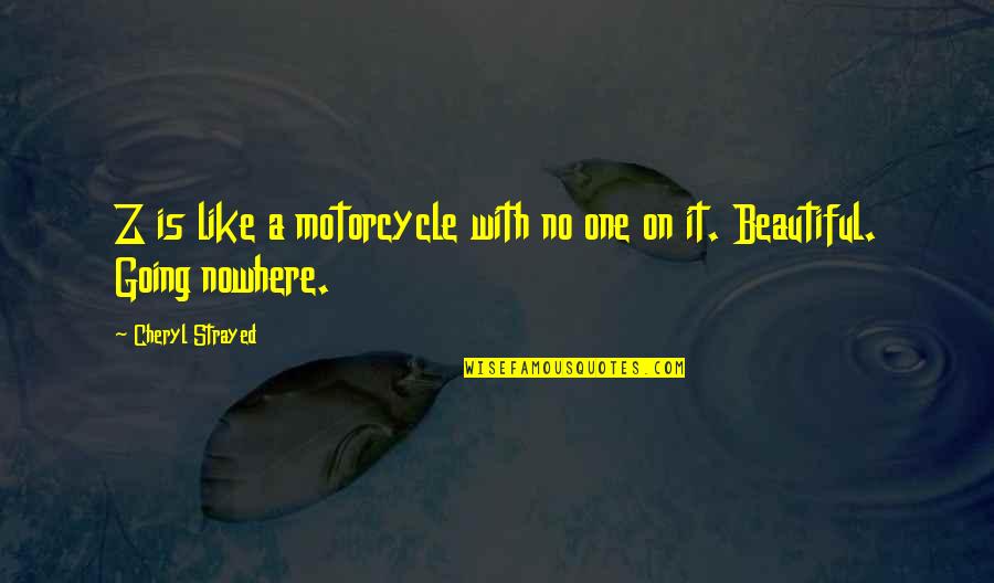 Jurden Chick Quotes By Cheryl Strayed: Z is like a motorcycle with no one Jurden Chick Quotes By Cheryl Strayed: Z is like a motorcycle with no one