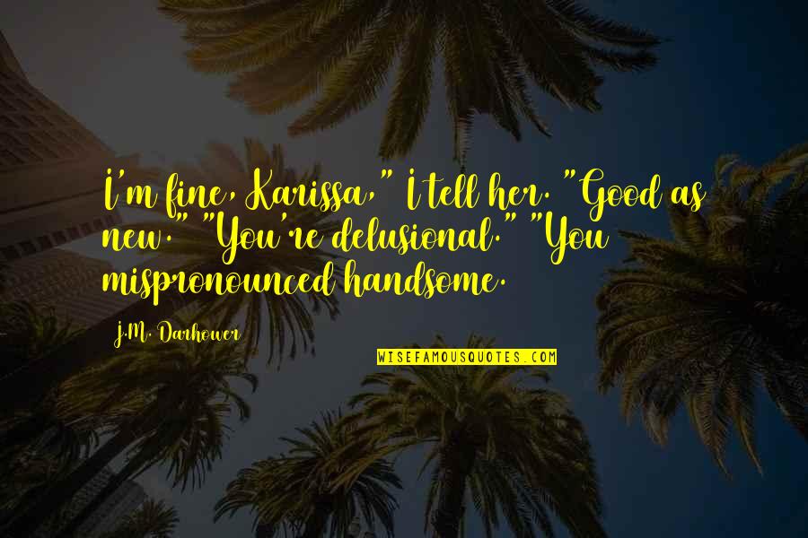 Jurden Rogers Quotes By J.M. Darhower: I'm fine, Karissa," I tell her. "Good as Jurden Rogers Quotes By J.M. Darhower: I'm fine, Karissa," I tell her. "Good as