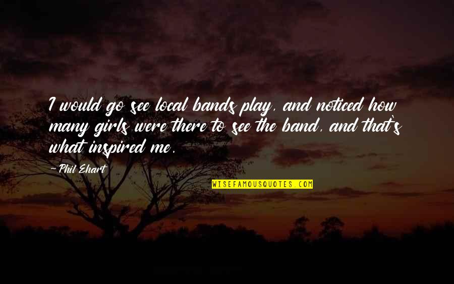 Jurek Park Quotes By Phil Ehart: I would go see local bands play, and Jurek Park Quotes By Phil Ehart: I would go see local bands play, and