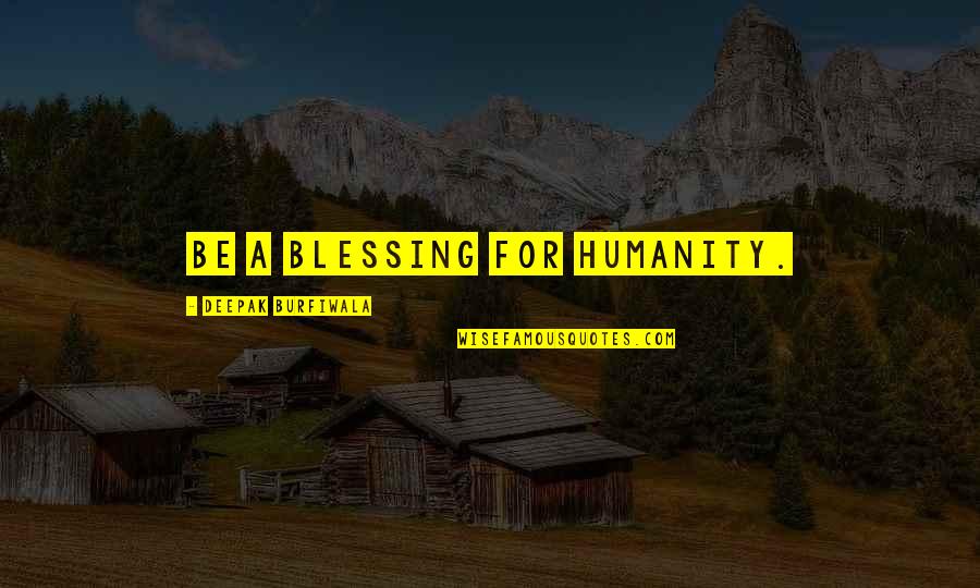 Jurema Quotes By Deepak Burfiwala: Be a blessing for humanity. Jurema Quotes By Deepak Burfiwala: Be a blessing for humanity.