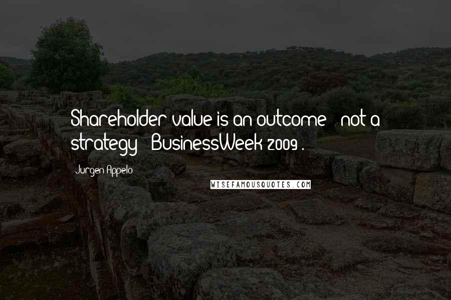 Jurgen Appelo quotes: Shareholder value is an outcome - not a strategy" [BusinessWeek 2009].