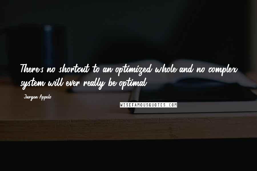 Jurgen Appelo quotes: There's no shortcut to an optimized whole and no complex system will ever really be optimal.