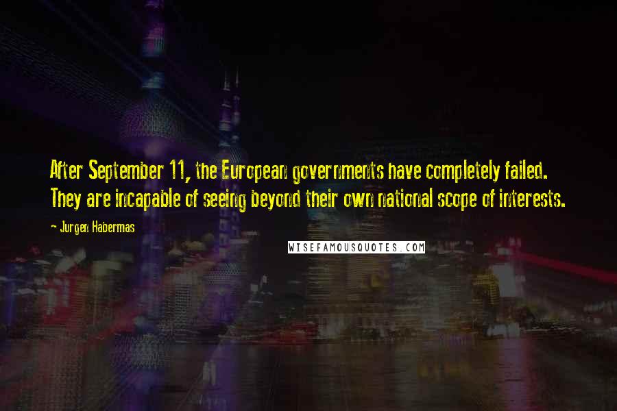 Jurgen Habermas quotes: After September 11, the European governments have completely failed. They are incapable of seeing beyond their own national scope of interests. Jurgen Habermas quotes: After September 11, the European governments have completely failed. They are incapable of seeing beyond their own national scope of interests.