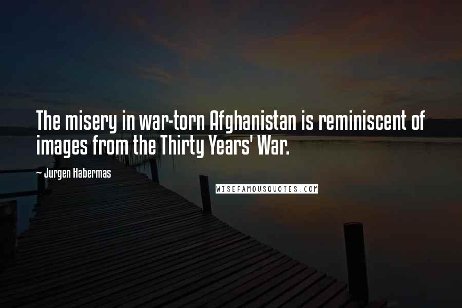Jurgen Habermas quotes: The misery in war-torn Afghanistan is reminiscent of images from the Thirty Years' War.