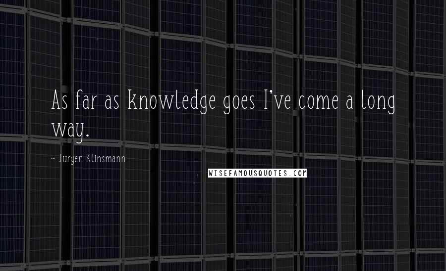 Jurgen Klinsmann quotes: As far as knowledge goes I've come a long way.