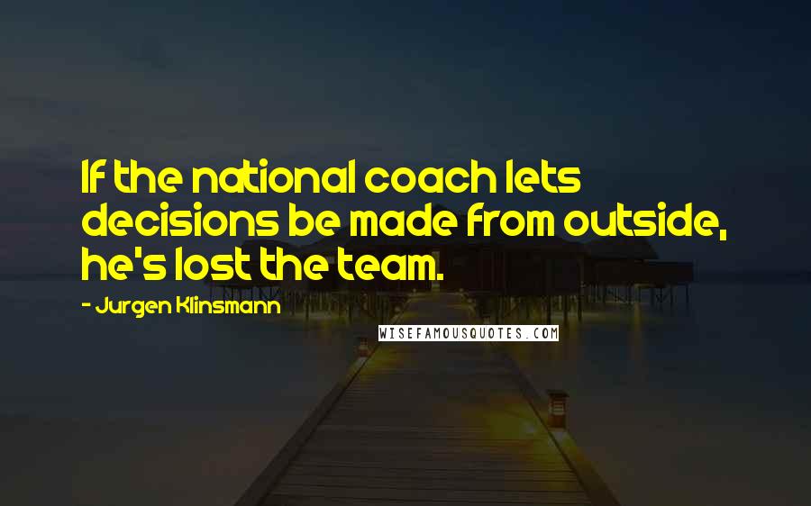 Jurgen Klinsmann quotes: If the national coach lets decisions be made from outside, he's lost the team.