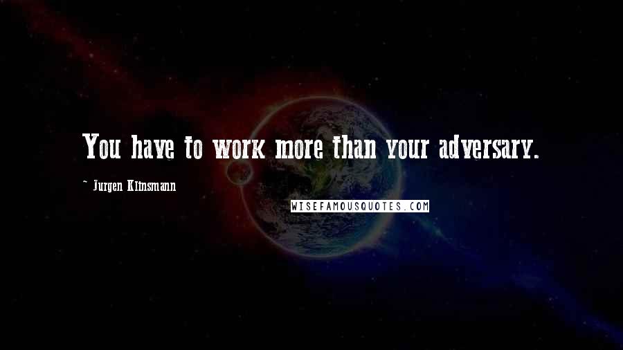 Jurgen Klinsmann quotes: You have to work more than your adversary.