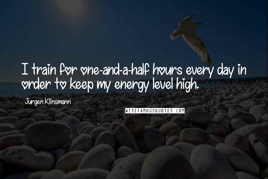 Jurgen Klinsmann quotes: I train for one-and-a-half hours every day in order to keep my energy level high.