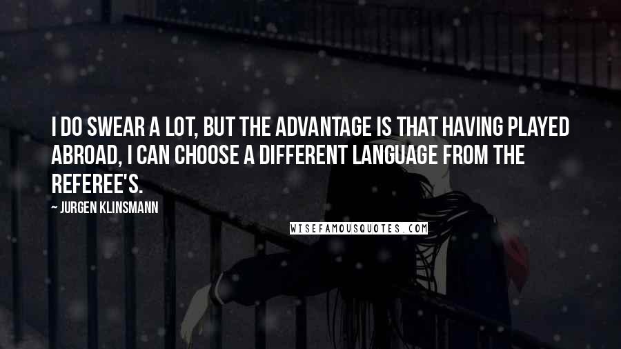 Jurgen Klinsmann quotes: I do swear a lot, but the advantage is that having played abroad, I can choose a different language from the referee's.