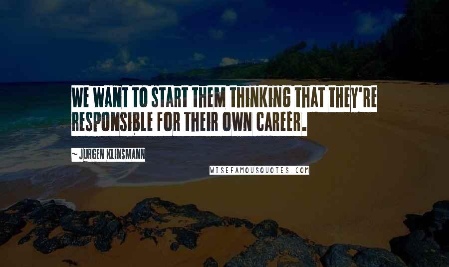 Jurgen Klinsmann quotes: We want to start them thinking that they're responsible for their own career.