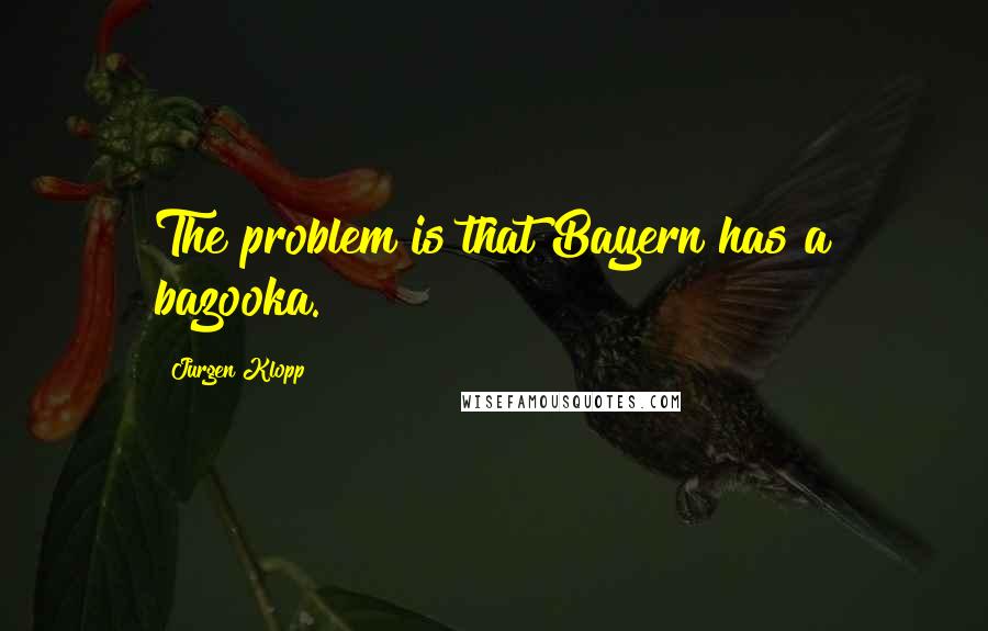 Jurgen Klopp quotes: The problem is that Bayern has a bazooka.