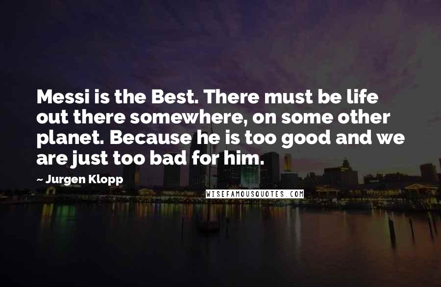 Jurgen Klopp quotes: Messi is the Best. There must be life out there somewhere, on some other planet. Because he is too good and we are just too bad for him.