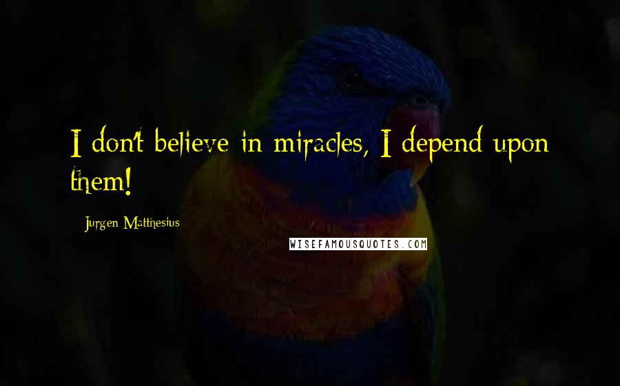 Jurgen Matthesius quotes: I don't believe in miracles, I depend upon them!