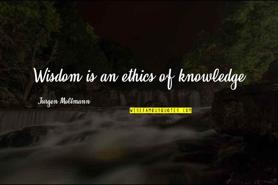 Jurgen Moltmann Quotes By Jurgen Moltmann: Wisdom is an ethics of knowledge