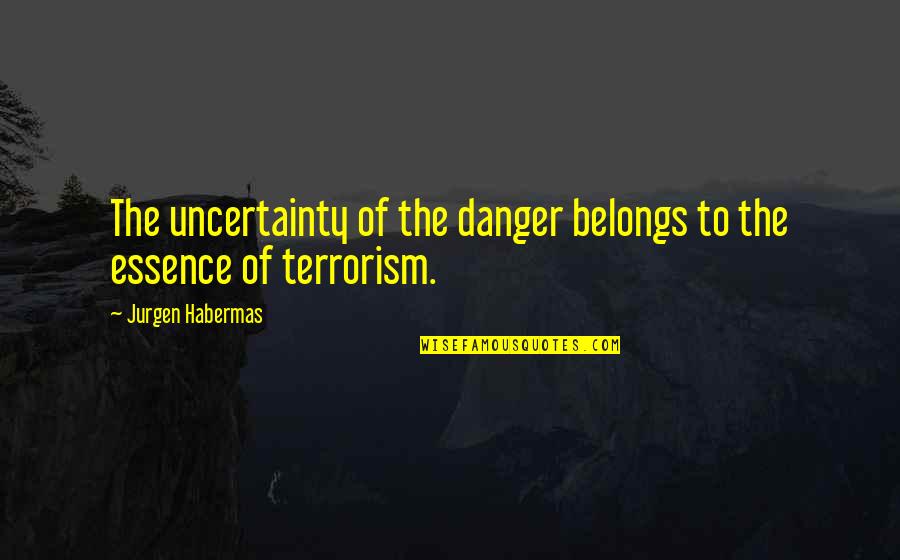 Jurgen's Quotes By Jurgen Habermas: The uncertainty of the danger belongs to the