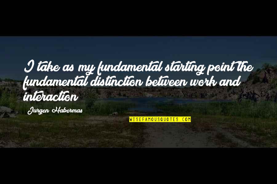 Jurgen's Quotes By Jurgen Habermas: I take as my fundamental starting point the