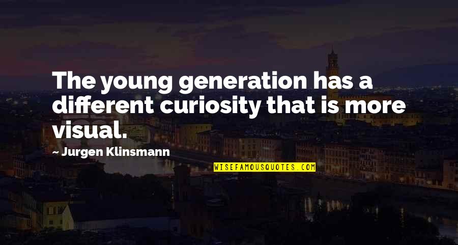 Jurgen's Quotes By Jurgen Klinsmann: The young generation has a different curiosity that