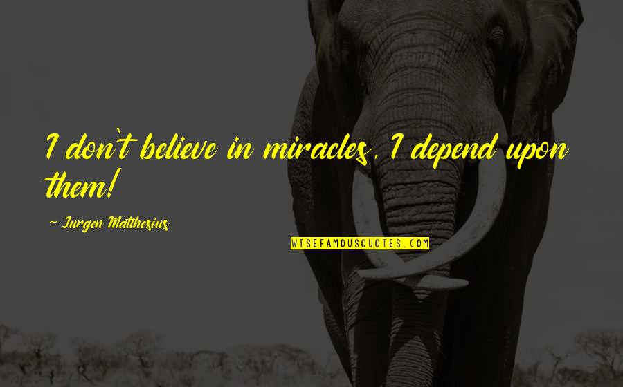 Jurgen's Quotes By Jurgen Matthesius: I don't believe in miracles, I depend upon