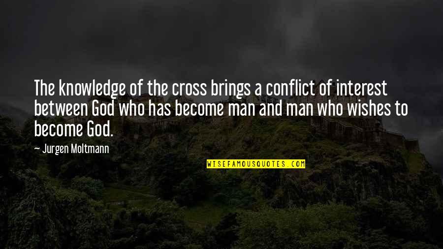 Jurgen's Quotes By Jurgen Moltmann: The knowledge of the cross brings a conflict