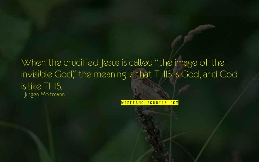 Jurgen's Quotes By Jurgen Moltmann: When the crucified Jesus is called "the image