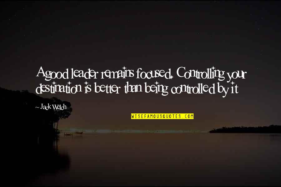 Jurgielewicz Ducks Quotes By Jack Welch: A good leader remains focused. Controlling your destination Jurgielewicz Ducks Quotes By Jack Welch: A good leader remains focused. Controlling your destination