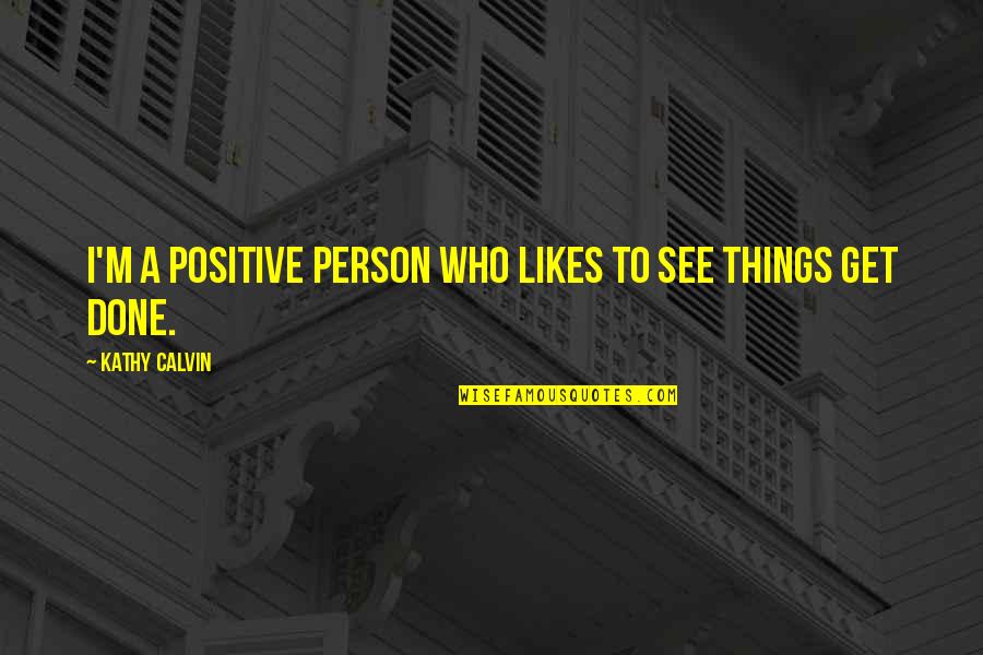 Jurgis Kairys Quotes By Kathy Calvin: I'm a positive person who likes to see Jurgis Kairys Quotes By Kathy Calvin: I'm a positive person who likes to see