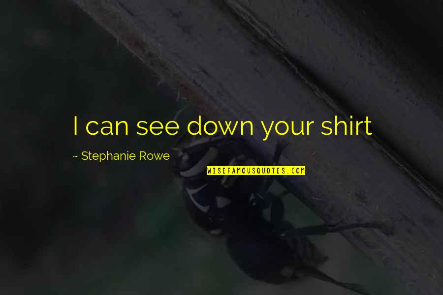 Juricaf Quotes By Stephanie Rowe: I can see down your shirt Juricaf Quotes By Stephanie Rowe: I can see down your shirt