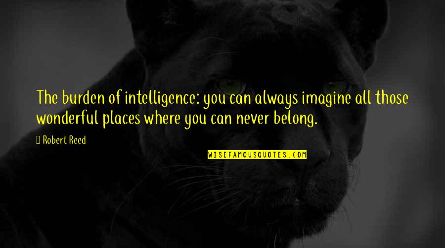 Jurickson Quotes By Robert Reed: The burden of intelligence: you can always imagine Jurickson Quotes By Robert Reed: The burden of intelligence: you can always imagine