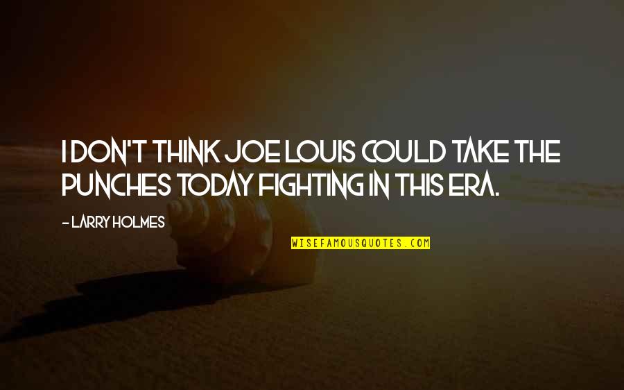 Juridical Necessity Quotes By Larry Holmes: I don't think Joe Louis could take the